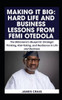 Making It Big: HARD LIFE AND BUSINESS LESSONS FROM FEMI OTEDOLA: The Billionaire's Blueprint: Strategic Thinking, Risk-Taking, and Resilience in Life