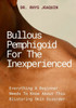 Bullous Pemphigoid for the Inexperienced: Everything A Beginner Needs To Know About This Blistering Skin Disorder
