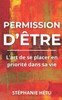 Permission d'Ãªtre: L'art de se placer en prioritÃ© dans sa vie