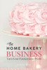 The Home Bakery Business: Turn Your Passion into Profit