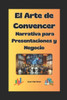 ""El Arte de Convencer: Narrativa para Presentaciones y Negocios""