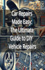 Car Repairs Made Easy: The Ultimate Guide to DIY Vehicle Repairs