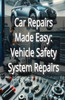 Car Repairs Made Easy: Vehicle Safety System Repairs