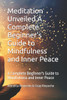 Meditation Unveiled A Complete Beginner's Guide to Mindfulness and Inner Peace: A Complete Beginner's Guide to Mindfulness and Inner Peace