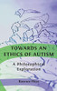 Towards An Ethics Of Autism: A Philosophical Exploration - 9781800642317