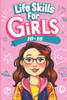 Life Skills for Girls 10-15: Empower Your Future Essential Skills For Success in Everyday Life