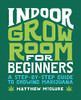 Indoor Grow Room For Beginners: A Step-By-Step Guide To Growing Marijuana
