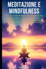Meditazione e Mindfulness: Percorsi di Mindfulness e Crescita Personale per trasformare la tua vita, combattere efficacemente lo stress e l'ansia