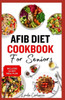 AFib Diet Cookbook for Seniors: Easy Tasty Low Sodium Heart Healthy Low Cholesterol Recipes and Meal Prep to Manage Atrial Fibrillation, Arrhythmia &