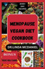 Menopause Vegan Diet Cookbook: The Ultimate Nutrition Guide with Plant Based Recipes for Natural Management of Menopausal Symptoms