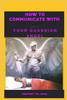 How to Communicate with Your Guardian Angel
