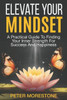 Elevate Your Mindset: A Practical Guide To Finding Your Inner Strength For Success And Happiness