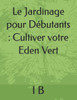 Le Jardinage pour Débutants: Cultiver votre Eden Vert