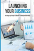 Launching Your Business: A Step-By-Step Guide to Entrepreneurship