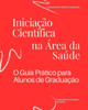 Iniciação Científica na Área da Saúde: O Guia Prático para Alunos de Graduação