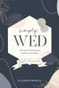 Simply Wed: A Minimalist'S Guide To Planning A Heartfelt, Intimate Wedding.