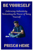 Be Yourself: Embracing Authenticity, Unleashing the Power of Being Yourself
