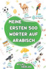 Meine Ersten 500 WÃ¶rter auf Arabisch: Zweisprachiges Deutsch-Arabisch BilderwÃ¶rterbuch, 500 hÃ¤ufigste WÃ¶rter, Arabisch lernen fÃ¼r Kinder, Jugendliche
