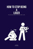 How to Stop Being a Loser: The Ultimate Guide on How Not to Be a Loser