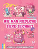 Wie Man Süße Tiere Zeichnet: Lern- Und Zeichen-Tutorial Für Kinder Ab 5 Jahren, Einfache Und Leicht Verständliche Schritt-Für-Schritt-Anleitung Zum