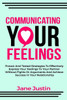 Communicating Your Feelings: Proven And Tested Strategies To Effectively Express Your Feelings To Your Partner Without Fights Or Arguments And Achieve