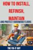 How to Install, Refinish, Maintain, and Protect Hardwood Floors: Installation, Sanding, Staining, Finishing, Maintenance, and Repair Tips for Homeowne
