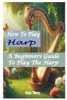 How to Play Harp: A Beginners Guide To Play The Harp