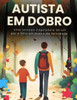 Autista em Dobro: Uma Jornada Inspiradora de um Pai e Filho em Busca da Felicidade
