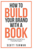 How To Build Your Brand With A Book: Establishing Yourself As A Published Expert