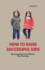 How to Raise Successful Kids: Nurturing Achievement Without Over-Parenting