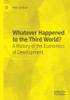 Whatever Happened To The Third World?: A History Of The Economics Of Development