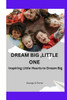 Dream Big, Little One: Inspiring little hearts to dream big