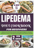 Lipedema Diet Cookbook for Beginners: Delicious and Nutritious Recipes with Expert Guidance to Manage Symptoms, Enhance Well-Being, and Support Your J