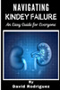 NAVIGATING KIDNEY FAILURE A Comprehensive Guide to Managing Your Health and Resources