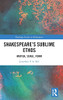 Shakespeare'S Sublime Ethos: Matter, Stage, Form (Routledge Studies In Shakespeare)