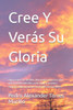 Cree Y Verás Su Gloria: Supera todos tus desafíos. Hoy puedes empezar a vivir toda la plenitud de Dios, en tu salud, economía y finanzas. Todo