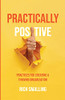 Pratically Positive: Practices For Creating A Thriving Organization - 9781954020085