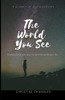 The World You See: Change The World You See One Person At A Time! Starting With You!