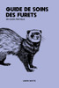 Guide de Soins Pour Furets Un Guide Pratique: Le guide complet sur les furets et les soins aux furets
