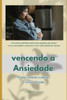 Vencendo a Ansiedade: Como dominar o medo e viver em paz