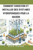 Comment concevoir et installer des systÃ¨mes hydroponiques pour la maison: Un guide DIY pour le jardinage d'intÃ©rieur, les jardins verticaux et la cult