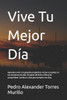 Vive Tu Mejor Día: Aprende a vivir con grandes propósitos. Actúa con poder en tus proyectos de vida. Da pasos de éxito y llenos de prospe