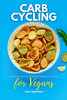 Carb Cycling For Vegans: A Beginner'S Step-By-Step Guide With Recipes And A Meal Plan