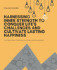 Harnessing Inner Strength to Conquer Life's Challenges and Cultivate Lasting Happiness: An In-Depth Guide to Transforming Your Mindset and Achieving S