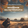 Grandes segredos revelados da fotografia: Capture o Mundo em Imagens