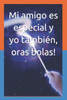 Mi amigo es especial y yo tambiÃ©n, oras bolas!