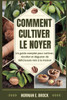 Comment Cultiver Le Noyer: Un guide complet pour cultiver, récolter et déguster de délicieuses noix à la maison