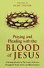 Praying and Pleading with the Blood of Jesus: Activating Miracles in The Courts of Heaven through the Body, Name, and Blood of Jesus