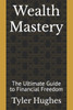 Wealth Mastery: The Ultimate Guide to Financial Freedom
