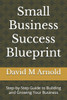 Small Business Success Blueprint: Step-by-Step Guide to Building and Growing Your Business
